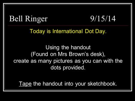 Bell Ringer9/15/14 Today is International Dot Day. Using the handout (Found on Mrs Brown’s desk), create as many pictures as you can with the dots provided.