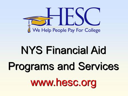 NYS Financial Aid Programs and Services www.hesc.org NYS Financial Aid Programs and Services www.hesc.org.