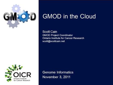 GMOD in the Cloud Genome Informatics November 3, 2011 Scott Cain GMOD Project Coordinator Ontario Institute for Cancer Research