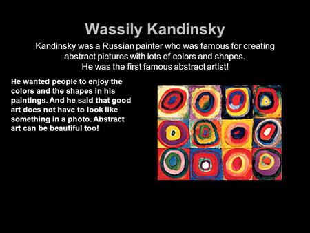 Wassily Kandinsky Kandinsky was a Russian painter who was famous for creating abstract pictures with lots of colors and shapes. He was the first famous.