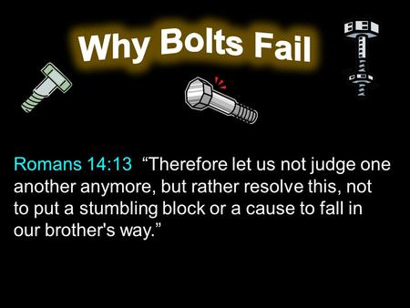 Romans 14:13 “Therefore let us not judge one another anymore, but rather resolve this, not to put a stumbling block or a cause to fall in our brother's.