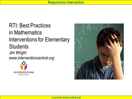 Response to Intervention www.interventioncentral.org RTI: Best Practices in Mathematics Interventions for Elementary Students Jim Wright www.interventioncentral.org.