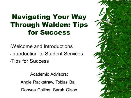Navigating Your Way Through Walden: Tips for Success Welcome and Introductions Introduction to Student Services Tips for Success Academic Advisors: Angie.