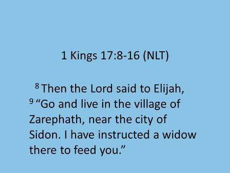 1 Kings 17:8-16 (NLT) 8 Then the Lord said to Elijah, 9 “Go and live in the village of Zarephath, near the city of Sidon. I have instructed a widow there.