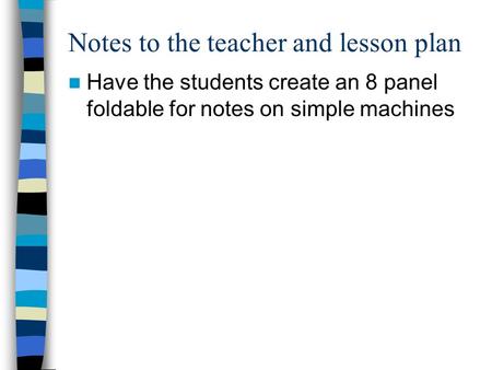 Notes to the teacher and lesson plan Have the students create an 8 panel foldable for notes on simple machines.