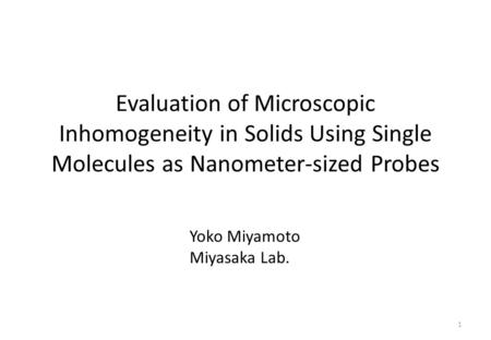 Evaluation of Microscopic Inhomogeneity in Solids Using Single Molecules as Nanometer-sized Probes Yoko Miyamoto Miyasaka Lab.