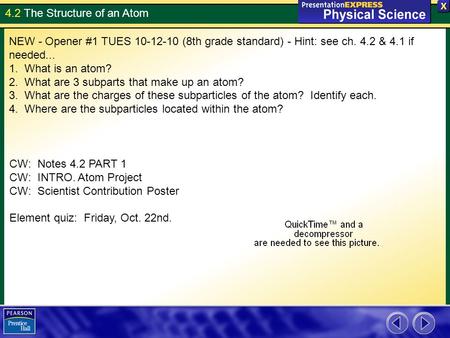 4.2 The Structure of an Atom NEW - Opener #1 TUES 10-12-10 (8th grade standard) - Hint: see ch. 4.2 & 4.1 if needed... 1. What is an atom? 2. What are.