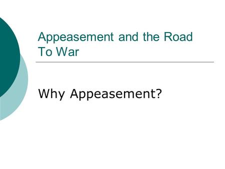 Appeasement and the Road To War Why Appeasement?.