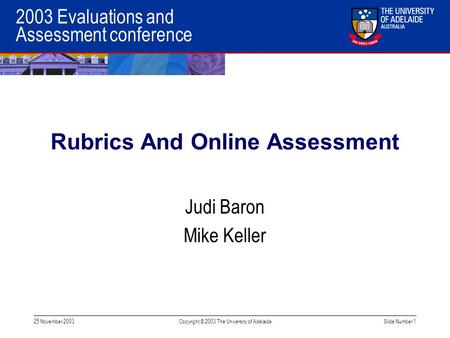 2003 Evaluations and Assessment conference 25 November 2003Copyright © 2003 The University of AdelaideSlide Number 1 Rubrics And Online Assessment Judi.