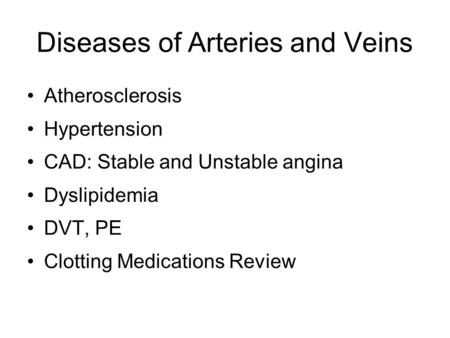 Diseases of Arteries and Veins Atherosclerosis Hypertension CAD: Stable and Unstable angina Dyslipidemia DVT, PE Clotting Medications Review.