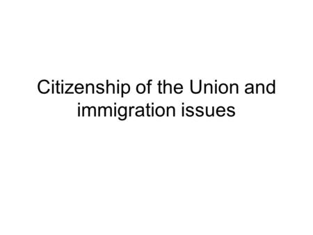 Citizenship of the Union and immigration issues. The notion of citizenship (national citizenship) D. Chalmers : « legally enforceable rights, loyalty,