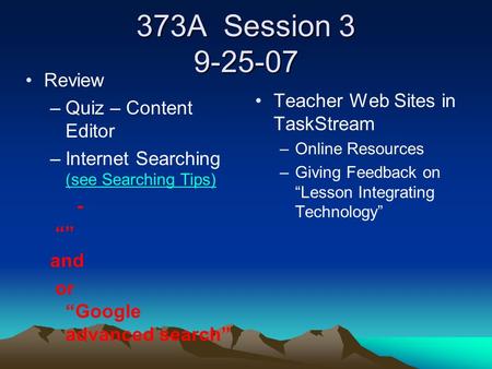 373A Session 3 9-25-07 Review –Quiz – Content Editor –Internet Searching (see Searching Tips) (see Searching Tips) - “” and or “Google advanced search”