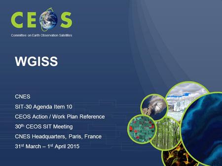 WGISS CNES SIT-30 Agenda Item 10 CEOS Action / Work Plan Reference 30 th CEOS SIT Meeting CNES Headquarters, Paris, France 31 st March – 1 st April 2015.