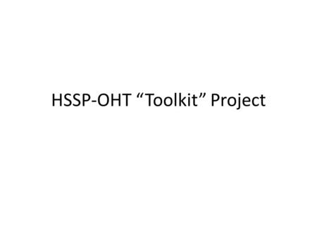 HSSP-OHT “Toolkit” Project. Today’s Call Quick review of the project’s intent Status of activities to date Discussion of the two use cases Inventory of.