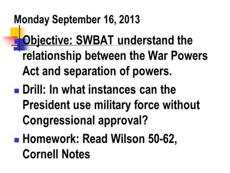 Monday September 16, 2013 Objective: SWBAT understand the relationship between the War Powers Act and separation of powers. Drill: In what instances can.