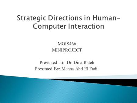 Strategic Directions in Human- Computer Interaction MOIS466 MINIPROJECT Presented To: Dr. Dina Rateb Presented By: Menna Abd El Fadil.