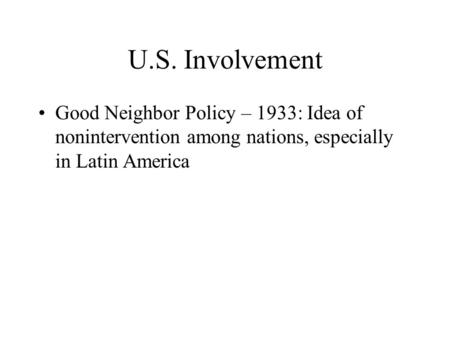 U.S. Involvement Good Neighbor Policy – 1933: Idea of nonintervention among nations, especially in Latin America.