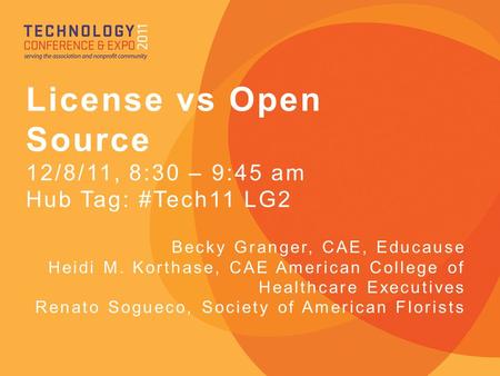 License vs Open Source 12/8/11, 8:30 – 9:45 am Hub Tag: #Tech11 LG2 Becky Granger, CAE, Educause Heidi M. Korthase, CAE American College of Healthcare.