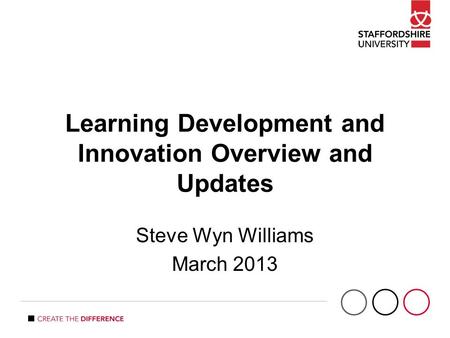 Learning Development and Innovation Overview and Updates Steve Wyn Williams March 2013.