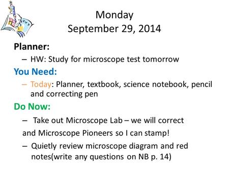 Monday September 29, 2014 Planner: – HW: Study for microscope test tomorrow You Need: – Today: Planner, textbook, science notebook, pencil and correcting.