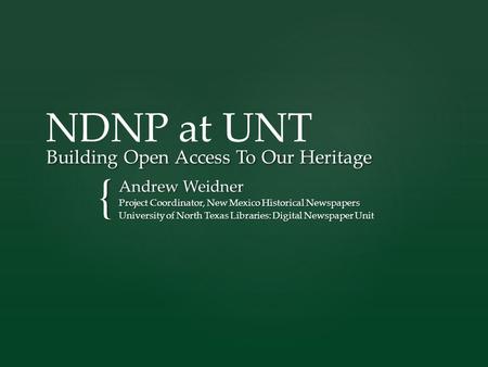 { Building Open Access To Our Heritage Andrew Weidner Project Coordinator, New Mexico Historical Newspapers University of North Texas Libraries: Digital.