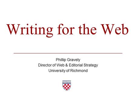 Writing for the Web Phillip Gravely Director of Web & Editorial Strategy University of Richmond.