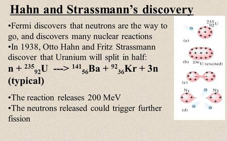 Hahn and Strassmann’s discovery Fermi discovers that neutrons are the way to go, and discovers many nuclear reactions In 1938, Otto Hahn and Fritz Strassmann.