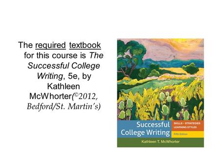 The required textbook for this course is The Successful College Writing, 5e, by Kathleen McWhorter( © 2012, Bedford/St. Martin’s)