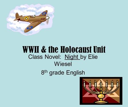 WWII & the Holocaust Unit Class Novel: Night by Elie Wiesel 8 th grade English.