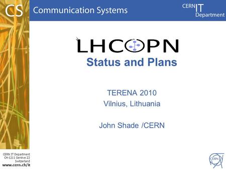 CERN IT Department CH-1211 Genève 23 Switzerland www.cern.ch/i t Status and Plans TERENA 2010 Vilnius, Lithuania John Shade /CERN.