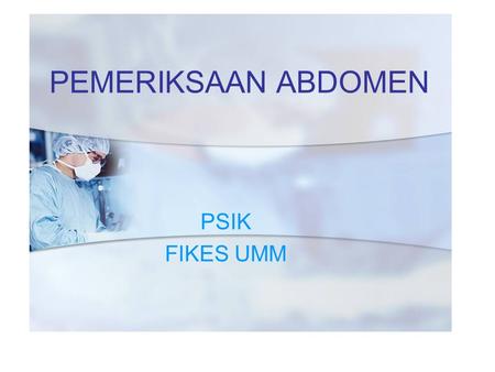 PEMERIKSAAN ABDOMEN PSIK FIKES UMM. 1.The patient should have an empty bladder. 2.The patient should be lying supine on the exam table and appropriately.