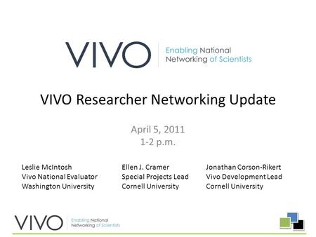 April 5, 2011 1-2 p.m. VIVO Researcher Networking Update Leslie McIntosh Vivo National Evaluator Washington University Jonathan Corson-Rikert Vivo Development.