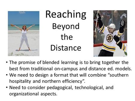 Reaching Beyond the Distance The promise of blended learning is to bring together the best from traditional on-campus and distance ed. models. We need.