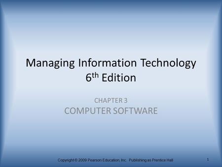 Copyright © 2009 Pearson Education, Inc. Publishing as Prentice Hall 1 Managing Information Technology 6 th Edition CHAPTER 3 COMPUTER SOFTWARE.