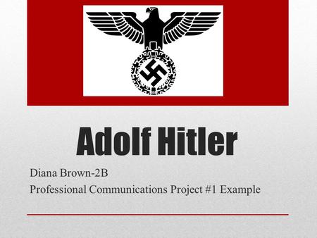 Adolf Hitler Diana Brown-2B Professional Communications Project #1 Example.