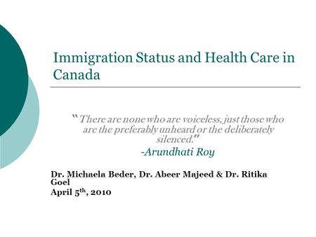 Immigration Status and Health Care in Canada “ There are none who are voiceless, just those who are the preferably unheard or the deliberately silenced.