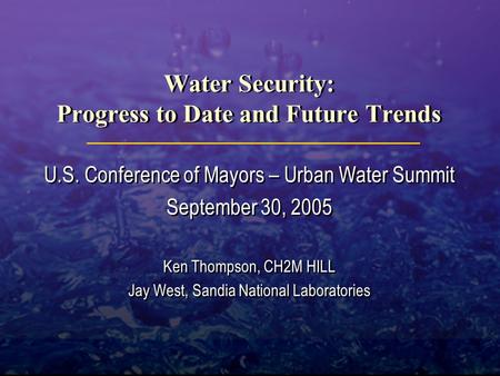 Water Security: Progress to Date and Future Trends U.S. Conference of Mayors – Urban Water Summit September 30, 2005 Ken Thompson, CH2M HILL Jay West,