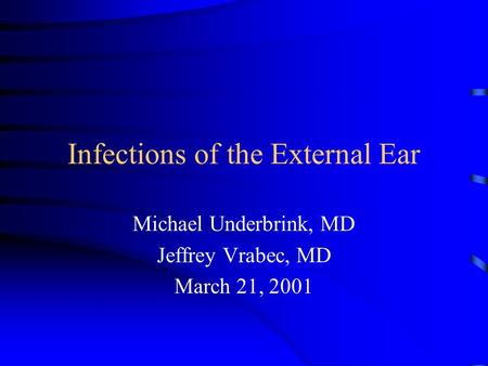 Infections of the External Ear Michael Underbrink, MD Jeffrey Vrabec, MD March 21, 2001.