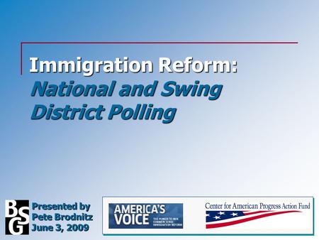 Immigration Reform: National and Swing District Polling Presented by Pete Brodnitz June 3, 2009.