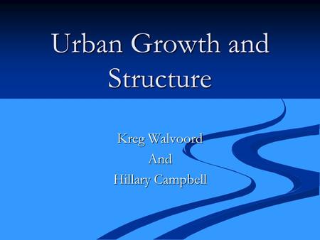 Urban Growth and Structure Kreg Walvoord And Hillary Campbell.