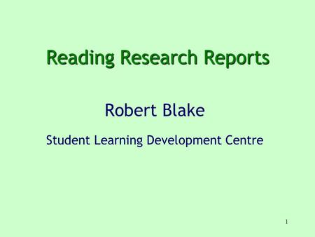 1 Reading Research Reports Robert Blake Student Learning Development Centre.