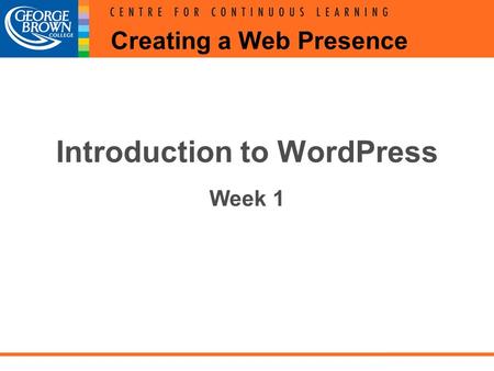 Creating a Web Presence Introduction to WordPress Week 1.