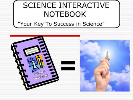 SCIENCE INTERACTIVE NOTEBOOK “Your Key To Success in Science” =