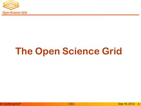 M.Goldberg/NSFOSGSep 18, 2012 The Open Science Grid 1.