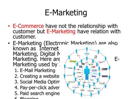 E-Marketing E-Commerce have not the relationship with customer but E-Marketing have relation with customer. E-Marketing (Electronic Marketing) are also.