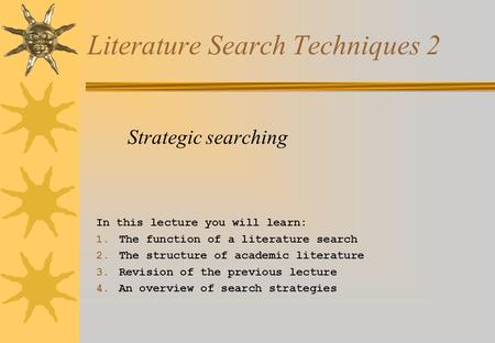 Literature Search Techniques 2 Strategic searching In this lecture you will learn: 1. The function of a literature search 2. The structure of academic.