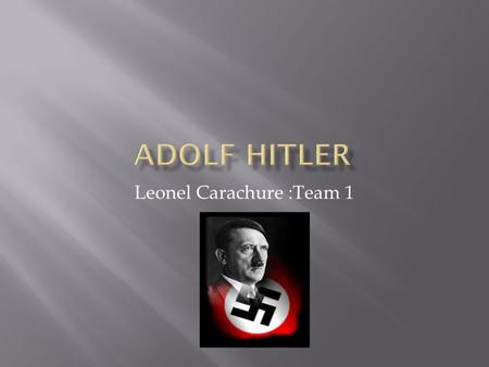 Leonel Carachure :Team 1.  Mother: Klara Polzi Hitler(8/12/1860-12/21/1907)  Father: Alosis Schicklgruber Hitler who was abusive  Hitler had 7 siblings: