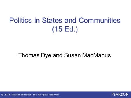 © 2014 Pearson Education, Inc. All rights reserved. Politics in States and Communities (15 Ed.) Thomas Dye and Susan MacManus.