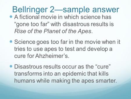 Bellringer 2—sample answer A fictional movie in which science has “gone too far” with disastrous results is Rise of the Planet of the Apes. Science goes.