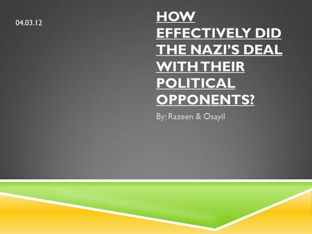 HOW EFFECTIVELY DID THE NAZI’S DEAL WITH THEIR POLITICAL OPPONENTS? By: Razeen & Osayil 04.03.12.